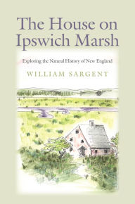 Title: The House on Ipswich Marsh: Exploring the Natural History of New England, Author: William Sargent