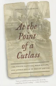 Title: At the Point of a Cutlass: The Pirate Capture, Bold Escape, and Lonely Exile of Philip Ashton, Author: Gregory N. Flemming