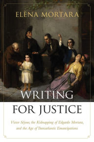 Title: Writing for Justice: Victor Sejour, the Kidnapping of Edgardo Mortara, and the Age of Transatlantic Emancipations, Author: Elena Mortara