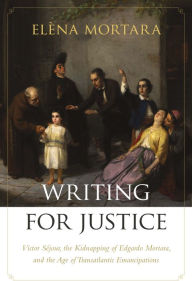 Title: Writing for Justice: Victor Séjour, the Kidnapping of Edgardo Mortara, and the Age of Transatlantic Emancipations, Author: Elèna Mortara