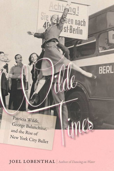 Wilde Times: Patricia Wilde, George Balanchine, and the Rise of New York City Ballet