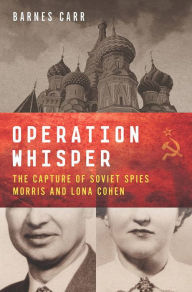 Title: Operation Whisper: The Capture of Soviet Spies Morris and Lona Cohen, Author: Barnes Carr