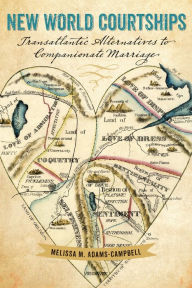 Title: New World Courtships: Transatlantic Alternatives to Companionate Marriage, Author: Melissa M. Adams-Campbell