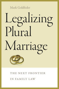 Title: Legalizing Plural Marriage: The Next Frontier in Family Law, Author: Mark Goldfeder