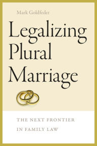 Title: Legalizing Plural Marriage: The Next Frontier in Family Law, Author: Mark Goldfeder