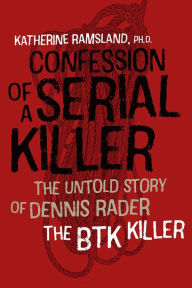 Title: Confession of a Serial Killer: The Untold Story of Dennis Rader, the BTK Killer, Author: Katherine Ramsland PhD