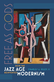 Title: Free as Gods: How the Jazz Age Reinvented Modernism, Author: Charles A. Riley