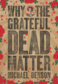 Title: Why the Grateful Dead Matter, Author: Michael Benson