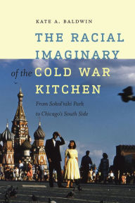 Title: The Racial Imaginary of the Cold War Kitchen: From Sokol'niki Park to Chicago's South Side, Author: Kate A. Baldwin