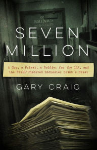 Title: Seven Million: A Cop, a Priest, a Soldier for the IRA, and the Still-Unsolved Rochester Brink's Heist, Author: Gary Craig
