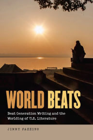 Title: World Beats: Beat Generation Writing and the Worlding of U.S. Literature, Author: Jimmy Fazzino