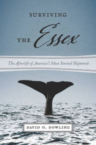 Title: Surviving the Essex: The Afterlife of America's Most Storied Shipwreck, Author: David O. Dowling