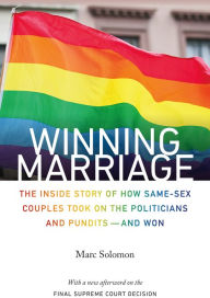 Title: Winning Marriage: The Inside Story of How Same-Sex Couples Took on the Politicians and Pundits--and Won, Author: Marc Solomon