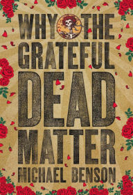 Title: Why the Grateful Dead Matter, Author: Michael Benson