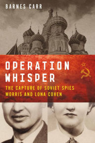 Title: Operation Whisper: The Capture of Soviet Spies Morris and Lona Cohen, Author: Barnes Carr