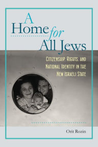 Title: A Home for All Jews: Citizenship, Rights, and National Identity in the New Israeli State, Author: Orit Rozin