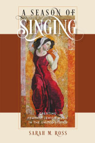 Title: A Season of Singing: Creating Feminist Jewish Music in the United States, Author: Sarah M. Ross