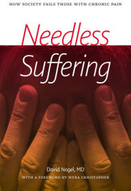 Title: Needless Suffering: How Society Fails Those with Chronic Pain, Author: David Nagel MD