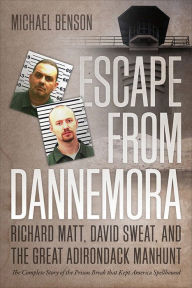 Title: Escape from Dannemora: Richard Matt, David Sweat, and the Great Adirondack Manhunt, Author: Michael Benson