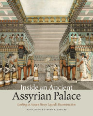 Title: Inside an Ancient Assyrian Palace: Looking at Austen Henry Layard's Reconstruction, Author: Ada Cohen