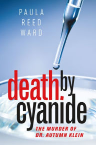 Title: Death by Cyanide: The Murder of Dr. Autumn Klein, Author: Paula Reed Ward