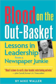 Title: Blood on the Out-Basket: Lessons in Leadership from a Newspaper Junkie, Author: Mike Waller