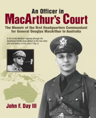 Title: An Officer in MacArthur's Court. a Memoir of the First Headquarters Commandant for General Douglas MacArthur in Australia., Author: John F. Day III