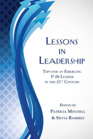 Title: Lessons in Leadership: Tips for an Emerging P-20 Leader in the 21st Century, Author: Patricia Mitchell