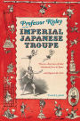 Professor Risley and the Imperial Japanese Troupe: How an American Acrobat Introduced Circus to Japan--and Japan to the West