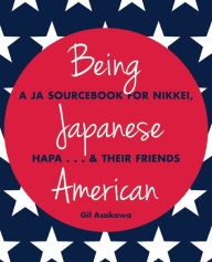 Title: Being Japanese American: A JA Sourcebook for Nikkei, Hapa . . . & Their Friends, Author: Gil Asakawa