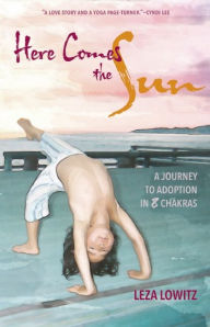 Title: Here Comes the Sun: A Journey to Adoption in 8 Chakras, Author: Leza Lowitz