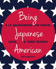 Title: Being Japanese American: A JA Sourcebook for Nikkei, Hapa . . . & Their Friends, Author: Gil Asakawa