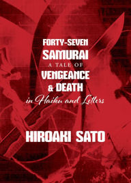 Title: Forty-Seven Samurai: A Tale of Vengeance & Death in Haiku and Letters, Author: Hiroaki Sato