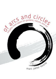 Title: Of Arcs and Circles: Insights from Japan on Gardens, Nature, and Art, Author: Marc Peter Keane