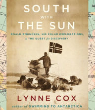 Title: South with the Sun: Roald Amundsen, His Polar Explorations, and the Quest for Discovery, Author: Lynne Cox