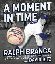 Title: A Moment in Time: An American Story of Baseball, Heartbreak, and Grace, Author: Ralph Branca