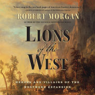 Title: Lions of the West: Heroes and Villains of the Westward Expansion, Author: Robert Morgan