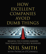 Title: How Excellent Companies Avoid Dumb Things: Breaking the 8 Hidden Barriers that Plague Even the Best Businesses, Author: Neil Smith