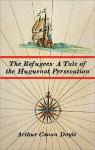 Title: The Refugees: A Tale of the Huguenot Persecution, Author: Arthur Conan Doyle