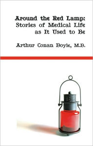 Title: Around the Red Lamp: Stories of Medical Life as it Used to Be, Author: Arthur Conan Doyle