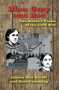 Title: Blue, Gray and Red: Two Nurse's Views of the Civil War, Author: Louisa May Alcott