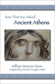 Title: Now That You Asked: Ancient Athens, Author: William Stearns Davis