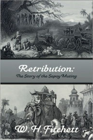 Title: RETRIBUTION: The Story of the Sepoy Mutiny, Author: W. H. Fitchett