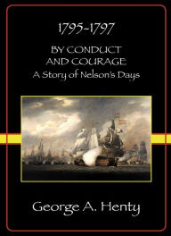 Title: BY CONDUCT AND COURAGE: A Story Of The Days Of Nelson, Author: George Henty