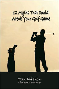 Title: 12 Myths That Could Wreck Your Golf Game, Author: Tom Wishon