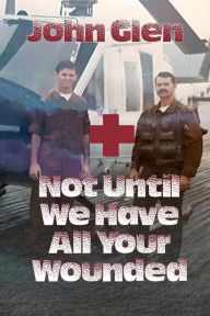 Title: Not Until We Have All Your Wounded, Author: John Glen