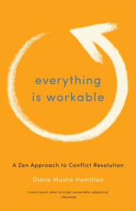 Title: Everything Is Workable: A Zen Approach to Conflict Resolution, Author: Diane Musho Hamilton