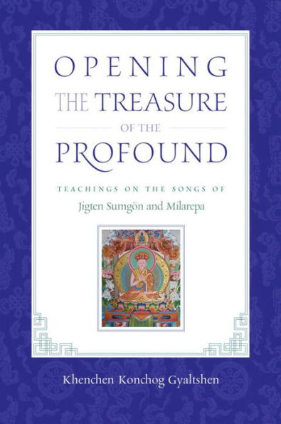 Opening the Treasure of Profound: Teachings on Songs Jigten Sumgon and Milarepa