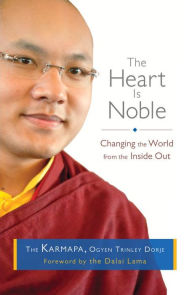 Title: The Heart Is Noble: Changing the World from the Inside Out, Author: The Seventeenth Karmapa