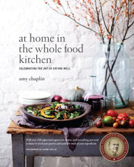 Title: At Home in the Whole Food Kitchen: Celebrating the Art of Eating Well, Author: Amy Chaplin